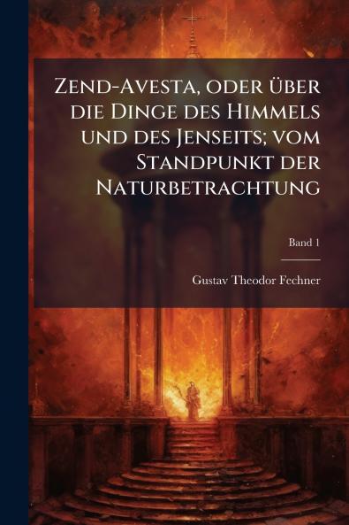 Zend-Avesta oder Ã¼ber die Dinge des Himmels und des Jenseits; vom Standpunkt der Naturbetrachtung
