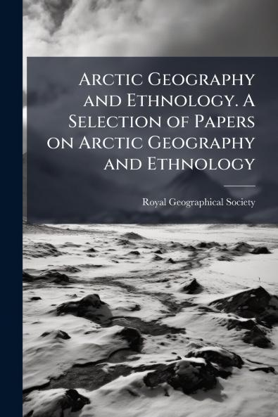 Arctic Geography and Ethnology. A Selection of Papers on Arctic Geography and Ethnology