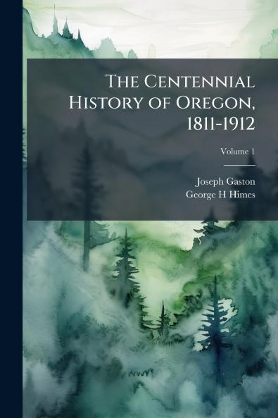 The Centennial History of Oregon 1811-1912