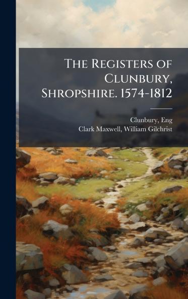 The Registers of Clunbury Shropshire. 1574-1812