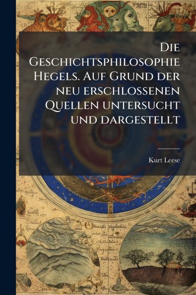 Die Geschichtsphilosophie Hegels. Auf Grund der neu erschlossenen Quellen untersucht und dargestellt