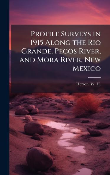 Profile Surveys in 1915 Along the Rio Grande Pecos River and Mora River New Mexico