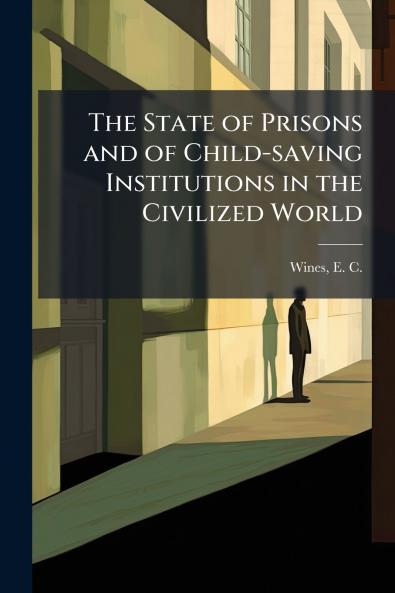 The State of Prisons and of Child-saving Institutions in the Civilized World