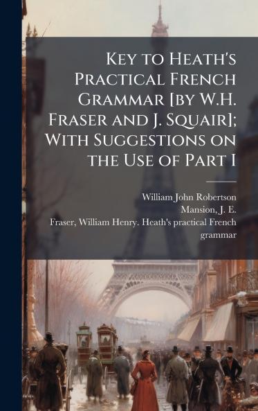 Key to Heath's Practical French Grammar [by W.H. Fraser and J. Squair]; With Suggestions on the Use of Part I