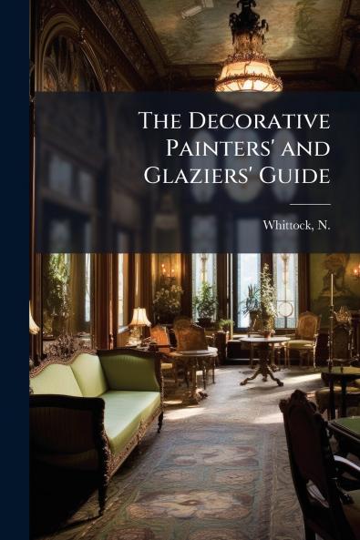 The Decorative Painters' and Glaziers' Guide