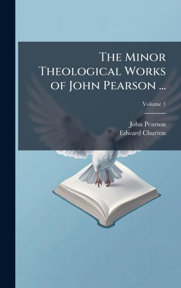 The Minor Theological Works of John Pearson ...