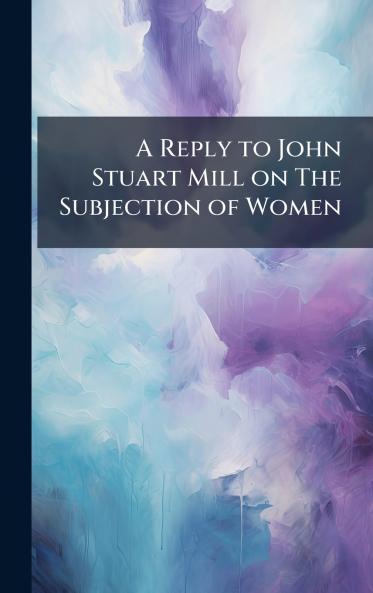 A Reply to John Stuart Mill on The Subjection of Women