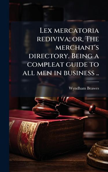 Lex mercatoria rediviva; or The merchant's directory. Being a compleat guide to all men in business ..