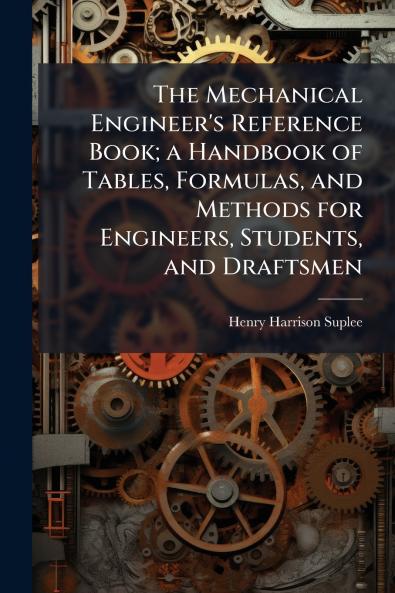 The Mechanical Engineer's Reference Book; a Handbook of Tables Formulas and Methods for Engineers Students and Draftsmen