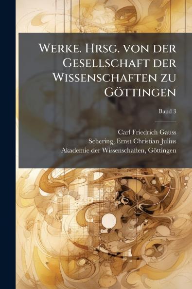 Werke. Hrsg. von der Gesellschaft der Wissenschaften zu GÃ¶ttingen