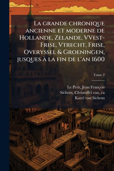 La grande chronique ancienne et moderne de Hollande Zelande VVest-Frise Vtrecht Frise Overyssel & Groeningen jusques aÌ la fin de l'an 1600