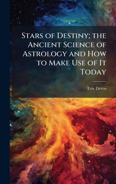 Stars of Destiny; the Ancient Science of Astrology and How to Make Use of It Today