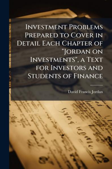 Investment Problems Prepared to Cover in Detail Each Chapter of Jordan on Investments a Text for Investors and Students of Finance
