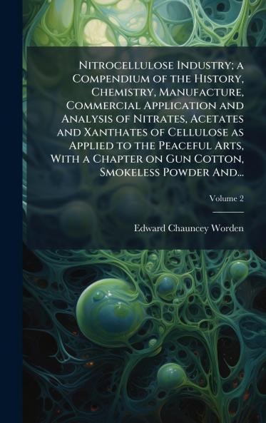 Nitrocellulose Industry; a Compendium of the History Chemistry Manufacture Commercial Application and Analysis of Nitrates Acetates and Xanthates of Cellulose as Applied to the Peaceful Arts With a Chapter on Gun Cotton Smokeless Powder And...