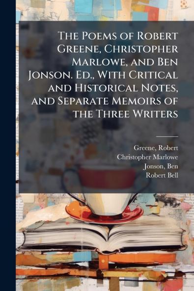 The Poems of Robert Greene Christopher Marlowe and Ben Jonson. Ed. With Critical and Historical Notes and Separate Memoirs of the Three Writers
