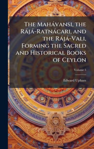 The MahÃ¡vansi the RÃ¡jÃ¡-RatnÃ¡cari and the RÃ¡jÃ¡-Vali Forming the Sacred and Historical Books of Ceylon