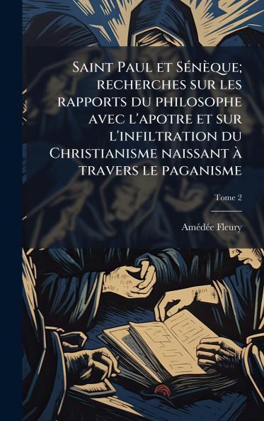 Saint Paul et SÃ©nÃ¨que; recherches sur les rapports du philosophe avec l'apotre et sur l'infiltration du Christianisme naissant Ã  travers le paganisme