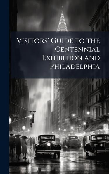 Visitors' Guide to the Centennial Exhibition and Philadelphia