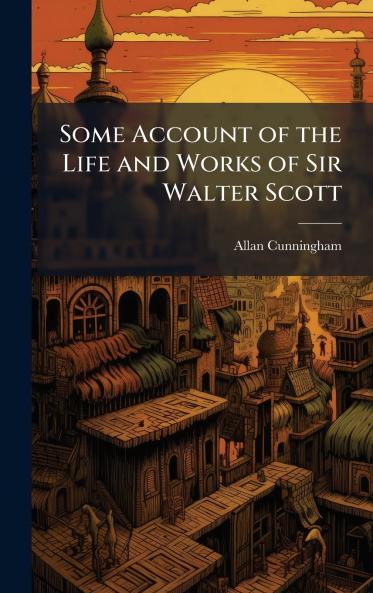 Some Account of the Life and Works of Sir Walter Scott