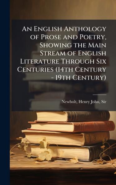 An English Anthology of Prose and Poetry Showing the Main Stream of English Literature Through Six Centuries (14th Century - 19th Century)