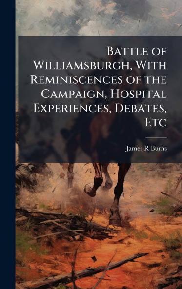 Battle of Williamsburgh With Reminiscences of the Campaign Hospital Experiences Debates Etc