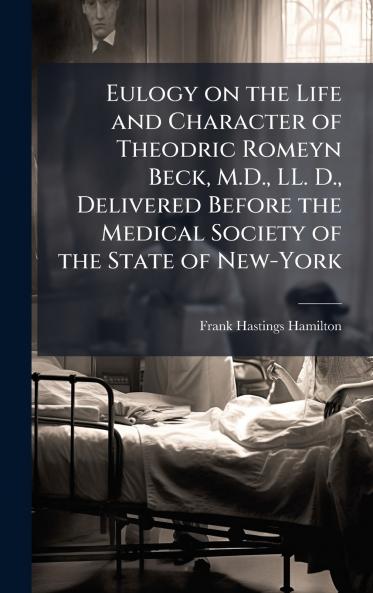Eulogy on the Life and Character of Theodric Romeyn Beck M.D. LL. D. Delivered Before the Medical Society of the State of New-York