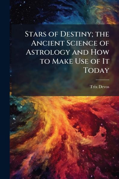 Stars of Destiny; the Ancient Science of Astrology and How to Make Use of It Today