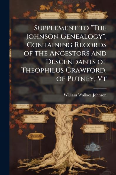 Supplement to The Johnson Genealogy Containing Records of the Ancestors and Descendants of Theophilus Crawford of Putney Vt