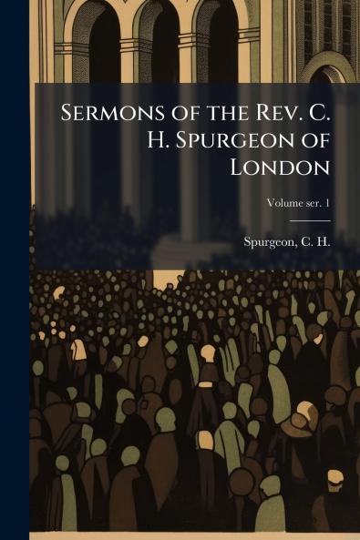 Sermons of the Rev. C. H. Spurgeon of London
