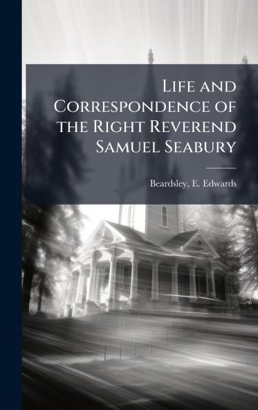 Life and Correspondence of the Right Reverend Samuel Seabury