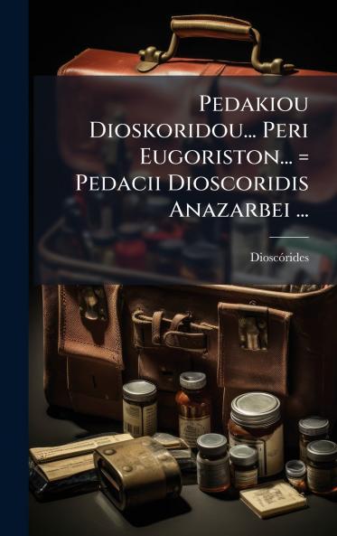 Pedakiou Dioskoridou... Peri Eugoriston... = Pedacii Dioscoridis Anazarbei ...