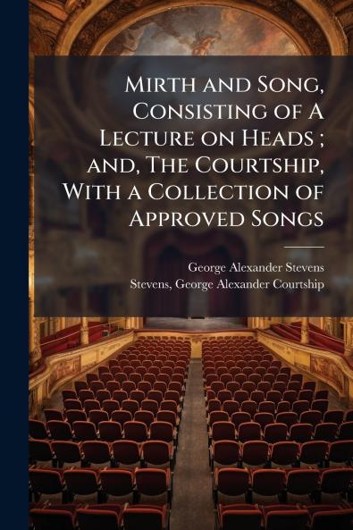 Mirth and Song Consisting of A Lecture on Heads ; and The Courtship With a Collection of Approved Songs