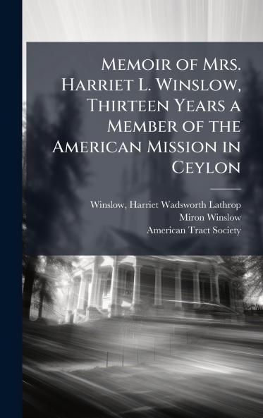 Memoir of Mrs. Harriet L. Winslow Thirteen Years a Member of the American Mission in Ceylon