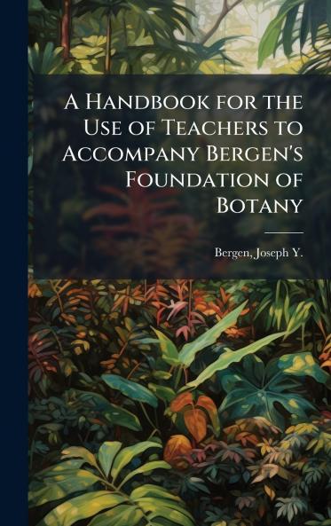 A Handbook for the Use of Teachers to Accompany Bergen's Foundation of Botany