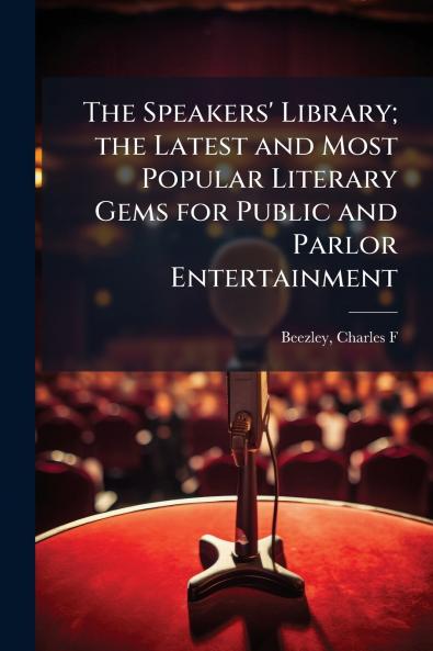 The Speakers' Library; the Latest and Most Popular Literary Gems for Public and Parlor Entertainment