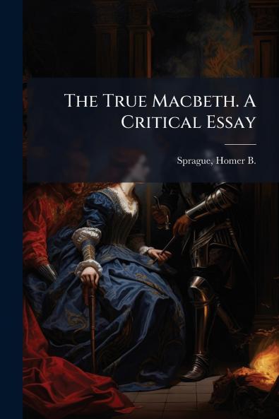 The True Macbeth. A Critical Essay