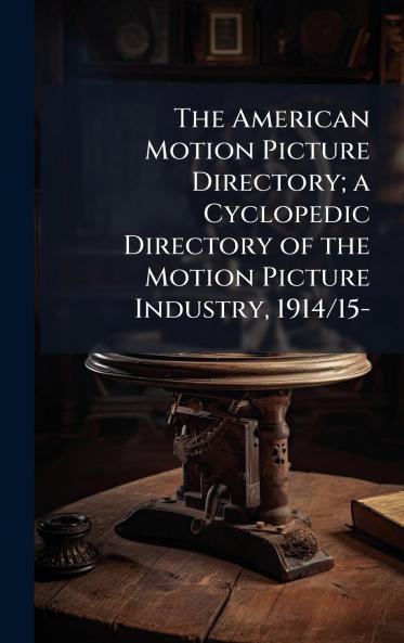 The American Motion Picture Directory; a Cyclopedic Directory of the Motion Picture Industry 1914/15-