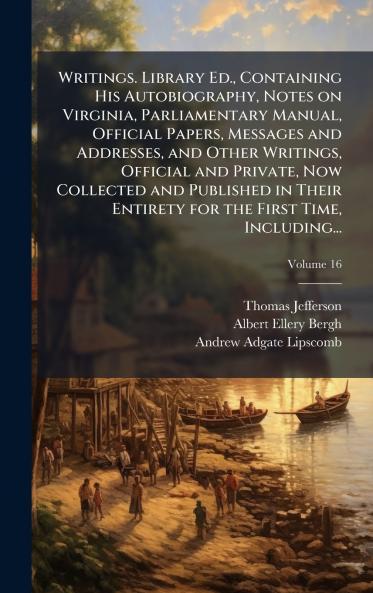 Writings. Library Ed. Containing His Autobiography Notes on Virginia Parliamentary Manual Official Papers Messages and Addresses and Other Writings Official and Private Now Collected and Published in Their Entirety for the First Time Including...