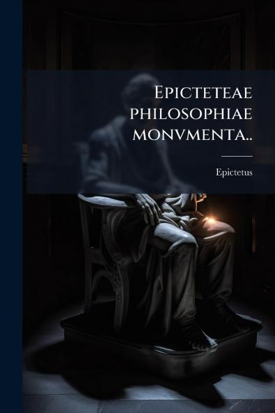 Epicteteae philosophiae monvmenta..