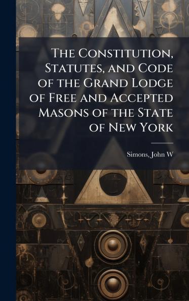 The Constitution Statutes and Code of the Grand Lodge of Free and Accepted Masons of the State of New York