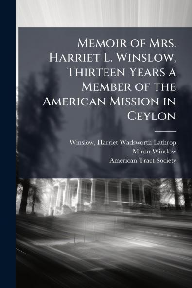Memoir of Mrs. Harriet L. Winslow Thirteen Years a Member of the American Mission in Ceylon