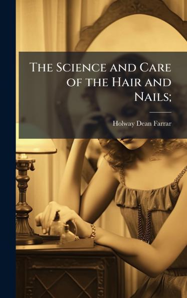 The Science and Care of the Hair and Nails;