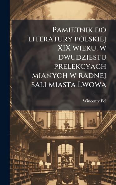 Pamietnik do literatury polskiej XIX wieku w dwudziestu prelekcyach mianych w radnej sali miasta Lwowa