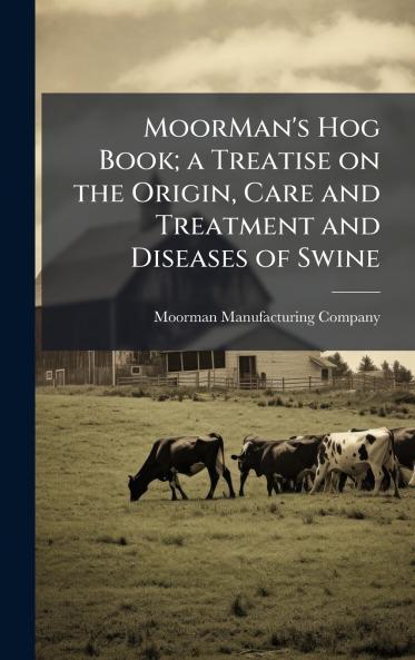 MoorMan's Hog Book; a Treatise on the Origin Care and Treatment and Diseases of Swine