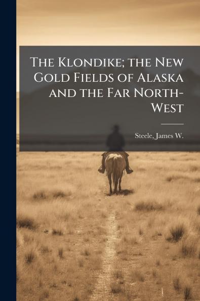The Klondike; the New Gold Fields of Alaska and the Far North-West