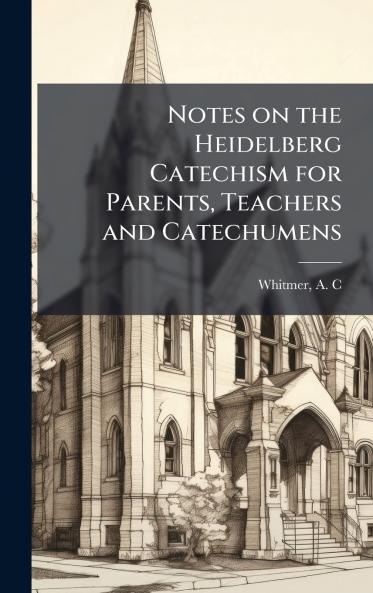 Notes on the Heidelberg Catechism for Parents Teachers and Catechumens