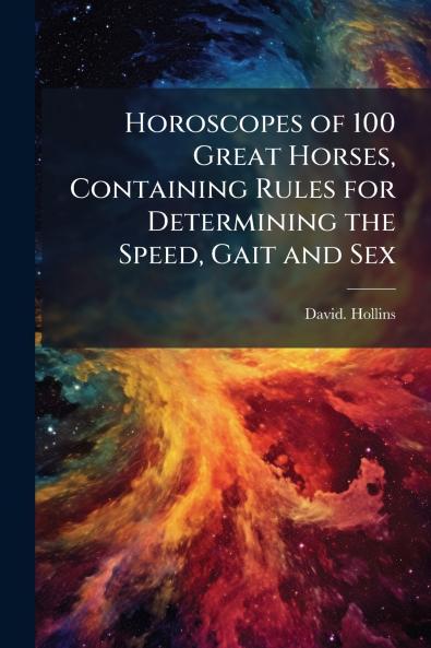 Horoscopes of 100 Great Horses Containing Rules for Determining the Speed Gait and Sex