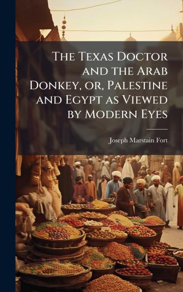 The Texas Doctor and the Arab Donkey or Palestine and Egypt as Viewed by Modern Eyes