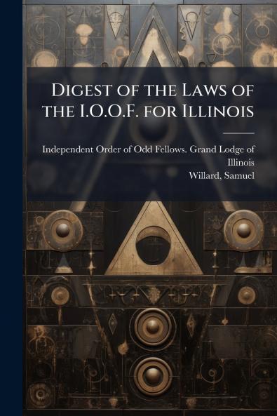 Digest of the Laws of the I.O.O.F. for Illinois