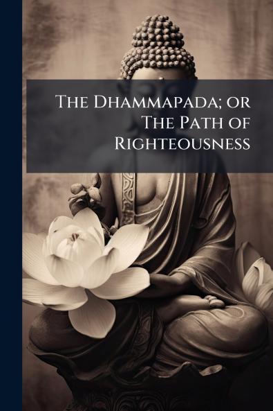 The Dhammapada; or The Path of Righteousness